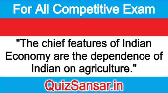 "The chief features of Indian Economy are the dependence of Indian on agriculture."