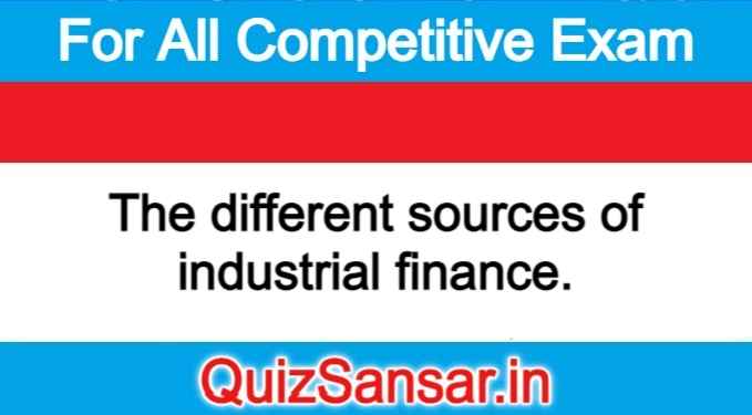 The different sources of industrial finance.