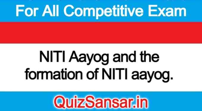 NITI Aayog and the formation of NITI aayog.