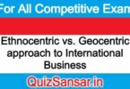 Ethnocentric vs. Geocentric approach to International Business