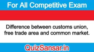 Difference between customs union, free trade area and common market.