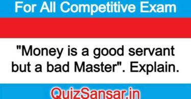 "Money is a good servant but a bad Master". Explain.