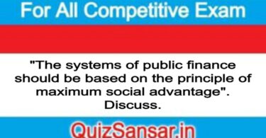 "The systems of public finance should be based on the principle of maximum social advantage". Discuss.