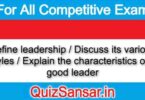 Define leadership / Discuss its various styles / Explain the characteristics of a good leader