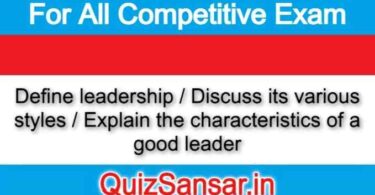 Define leadership / Discuss its various styles / Explain the characteristics of a good leader