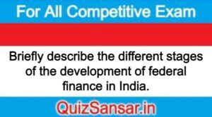 Briefly describe the different stages of the development of federal finance in India.