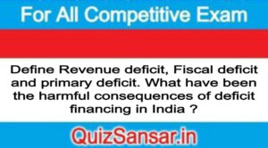 Define Revenue deficit, Fiscal deficit and primary deficit. What have been the harmful consequences of deficit financing in India ?