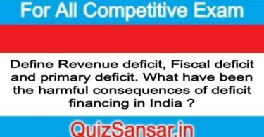 Define Revenue deficit, Fiscal deficit and primary deficit. What have been the harmful consequences of deficit financing in India ?