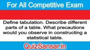 Define tabulation. Describe different parts of a table. What precautions would you observe in constructing a statistical table.