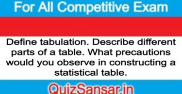 Define tabulation. Describe different parts of a table. What precautions would you observe in constructing a statistical table.