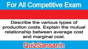 Describe the various types of production costs. Explain the mutual relationship between average cost and marginal cost.