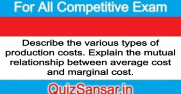 Describe the various types of production costs. Explain the mutual relationship between average cost and marginal cost.