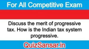 Discuss the merit of progressive tax. How is the Indian tax system progressive.