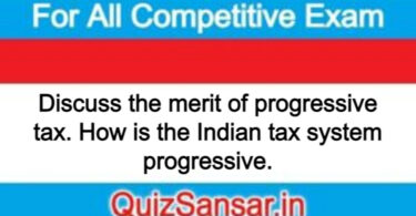 Discuss the merit of progressive tax. How is the Indian tax system progressive.