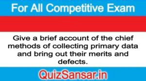 Give a brief account of the chief methods of collecting primary data and bring out their merits and defects.