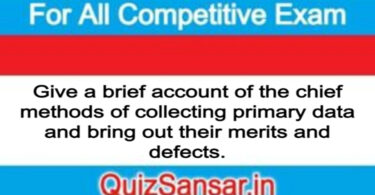 Give a brief account of the chief methods of collecting primary data and bring out their merits and defects.