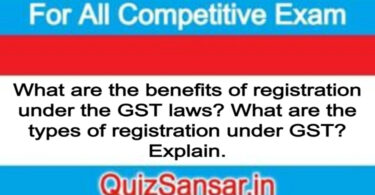 What are the benefits of registration under the GST laws? What are the types of registration under GST? Explain.