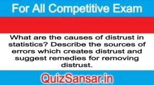 What are the causes of distrust in statistics? Describe the sources of errors which creates distrust and suggest remedies for removing distrust.