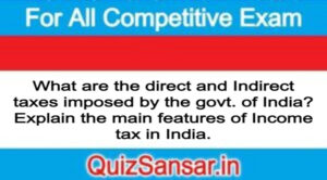 What are the direct and Indirect taxes imposed by the govt. of India? Explain the main features of Income tax in India.