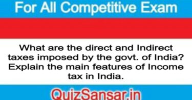 What are the direct and Indirect taxes imposed by the govt. of India? Explain the main features of Income tax in India.