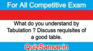 What do you understand by Tabulation ? Discuss requisites of a good table.