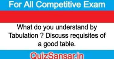 What do you understand by Tabulation ? Discuss requisites of a good table.
