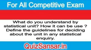 What do you understand by statistical unit? How it can be use ? Define the guidelines for deciding about the unit in any statistical enquiry.