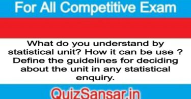 What do you understand by statistical unit? How it can be use ? Define the guidelines for deciding about the unit in any statistical enquiry.