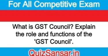 What is GST Council? Explain the role and functions of the 'GST Council'.