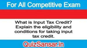 What is Input Tax Credit? Explain the eligibility and conditions for taking input tax credit.