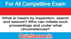 What is meant by inspection, search and seizure? Who can initiate such proceedings and under what circumstances?