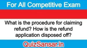 What is the procedure for claiming refund? How is the refund application disposed off?