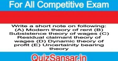 Write a short note on following: (A) Modern theory of rent (B) Subsistence theory of wages (C) Residual claimant theory of wages (D) Dynamic theory of profit (E) Uncertainity bearing theory