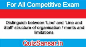 Distinguish between 'Line' and 'Line and Staff' structure of organisation / merits and limitations