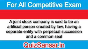 A joint stock company is said to be an artificial person created by law, having a separate entity with perpetual succession and a common seal