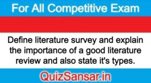 Define literature survey and explain the importance of a good literature review and also state it's types.