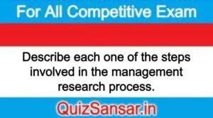 Describe each one of the steps involved in the management research process.