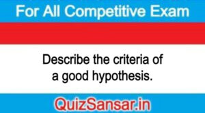 Describe the criteria of a good hypothesis.