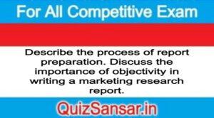 Describe the process of report preparation. Discuss the importance of objectivity in writing a marketing research report.