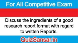 Discuss the ingredients of a good research report format with regard to written Reports.