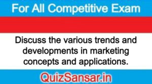 Discuss the various trends and developments in marketing concepts and applications.