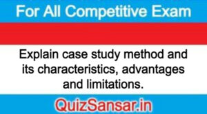 Explain case study method and its characteristics, advantages and limitations.