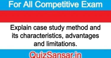 Explain case study method and its characteristics, advantages and limitations.