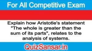 Explain how Aristotle's statement "The whole is greater than the sum of its parts", relates to the analysis of systems.