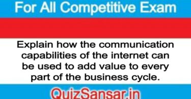 Explain how the communication capabilities of the internet can be used to add value to every part of the business cycle.