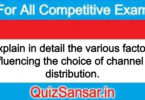 Explain in detail the various factors influencing the choice of channel of distribution.