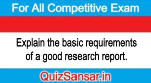 Explain the basic requirements of a good research report.