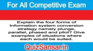 Explain the four forms of Information system conversion strategy namely plunge, parallel, phased and pilot? Give examples of situations where each would be suited.