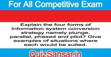 Explain the four forms of Information system conversion strategy namely plunge, parallel, phased and pilot? Give examples of situations where each would be suited.