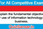 Explain the fundamental objectives for use of information technology in business.